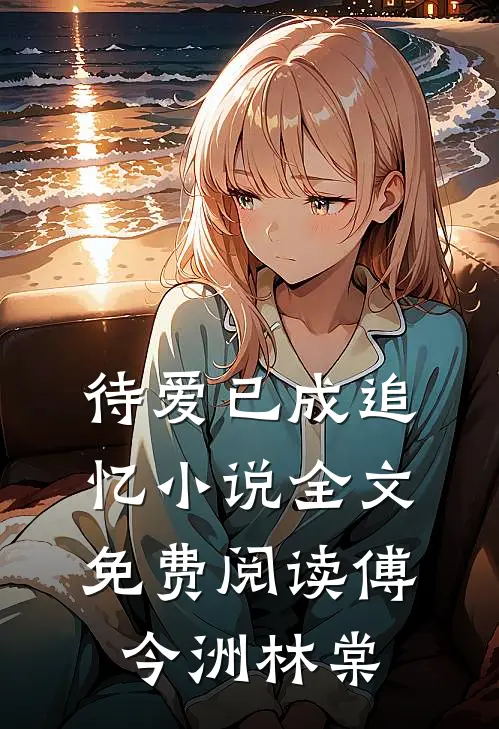 待爱已成追忆小说全文免费阅读傅今洲林棠