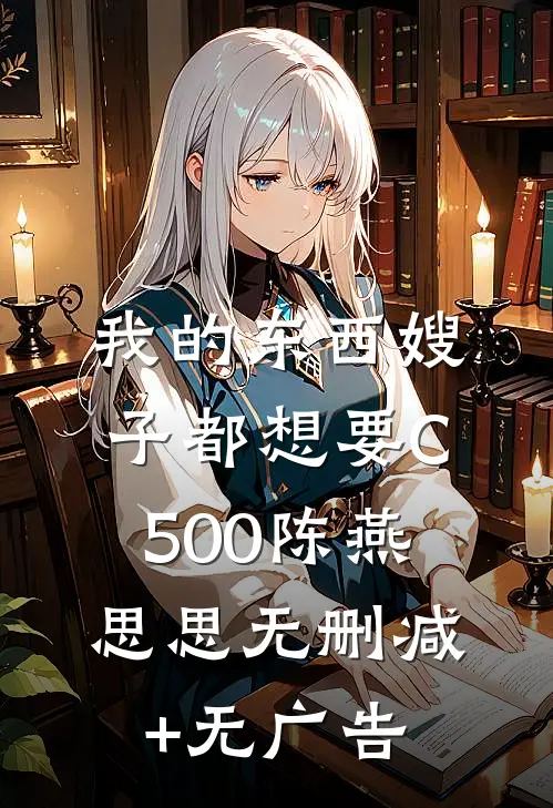 我的东西嫂子都想要C500陈燕思思无删减+无广告