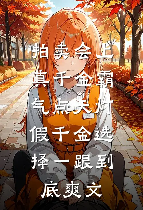 拍卖会上真千金霸气点天灯，假千金选择一跟到底爽文