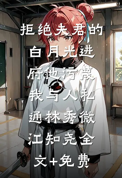 拒绝夫君的白月光进府他污蔑我与人私通林秀微江知尧全文+免费