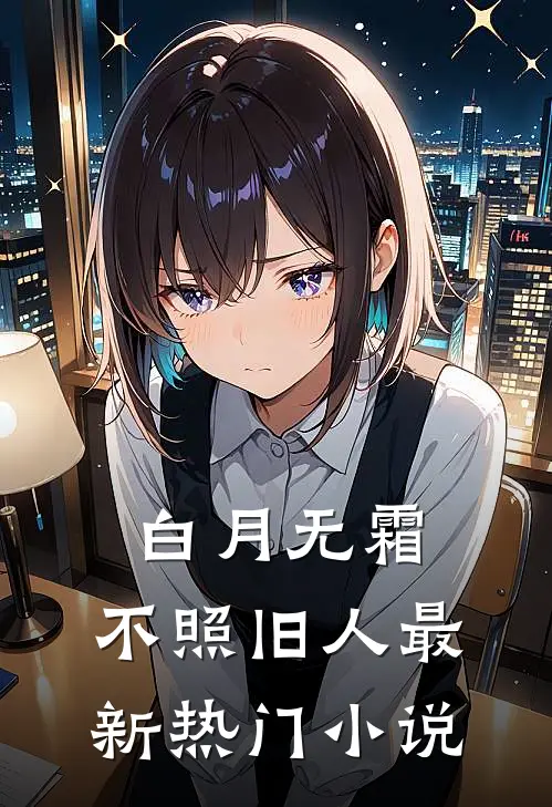 白月无霜，不照旧人最新热门小说