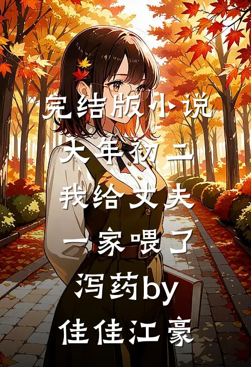 完结版小说大年初二，我给丈夫一家喂了泻药by佳佳江豪