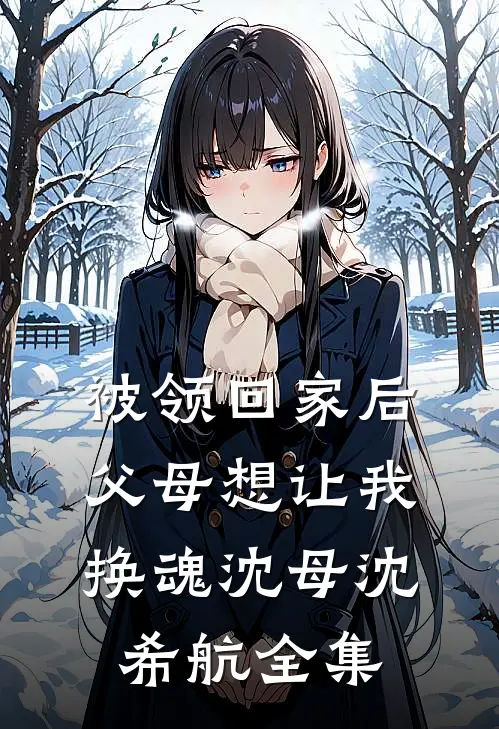 被领回家后，父母想让我换魂沈母沈希航 全集