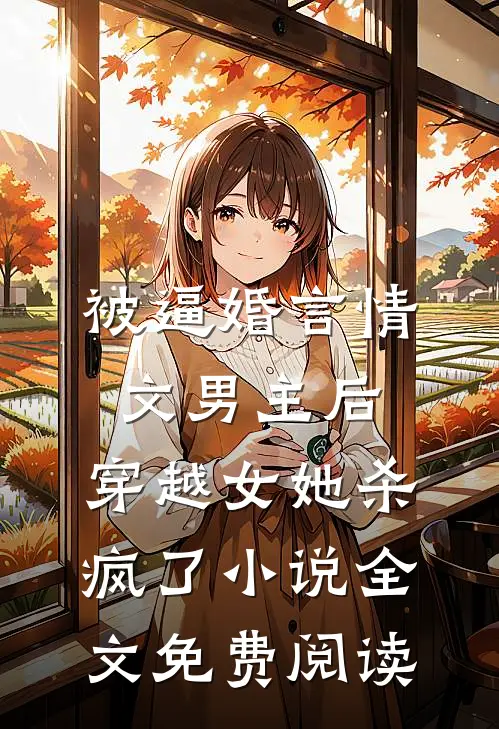 被逼婚言情文男主后，穿越女她杀疯了小说全文免费阅读