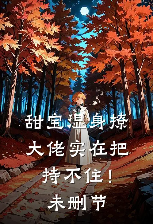甜宝湿身撩，大佬实在把持不住！未删节