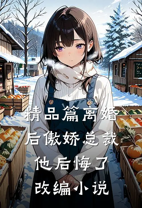精品篇离婚后傲娇总裁他后悔了改编小说