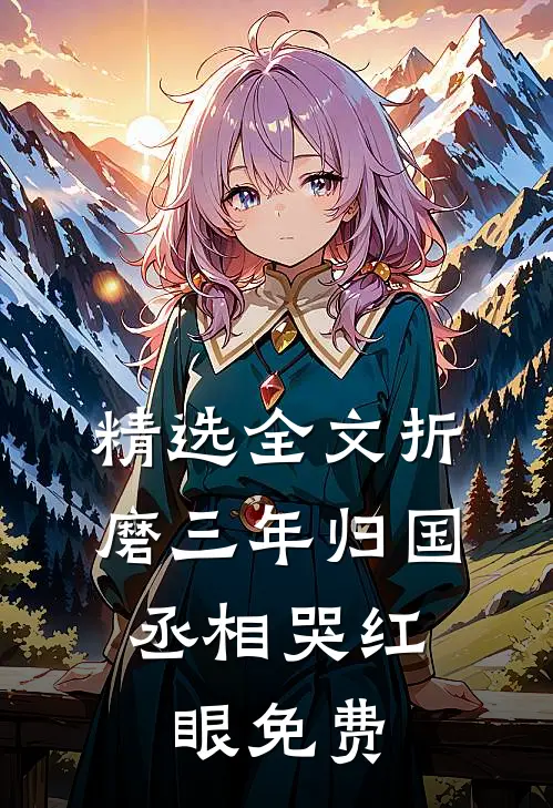 精选全文折磨三年归国,丞相哭红眼免费