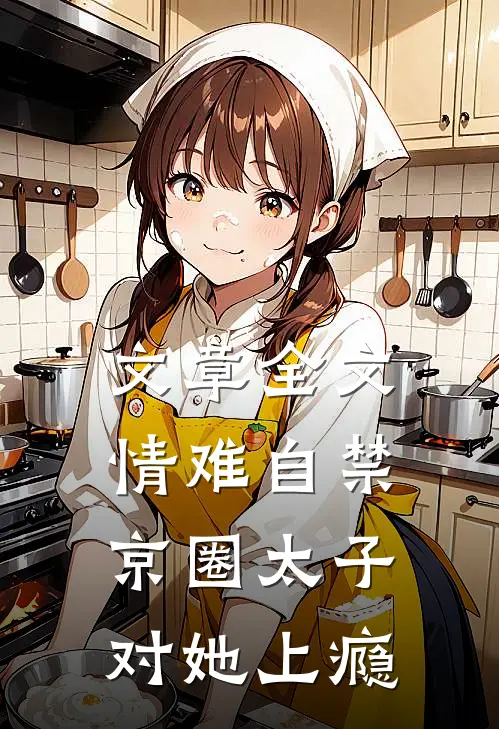 文章全文情难自禁，京圈太子对她上瘾