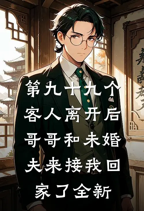 第九十九个客人离开后，哥哥和未婚夫来接我回家了全新