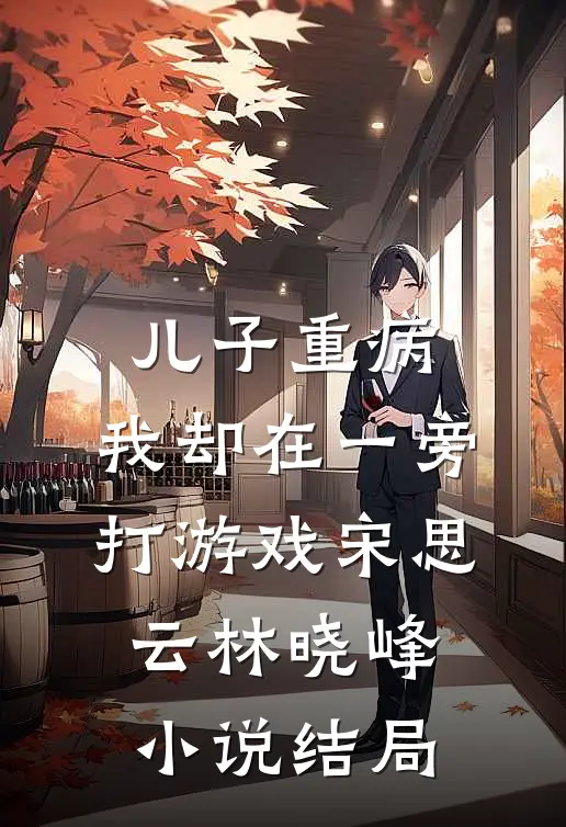 儿子重病，我却在一旁打游戏宋思云林晓峰小说结局