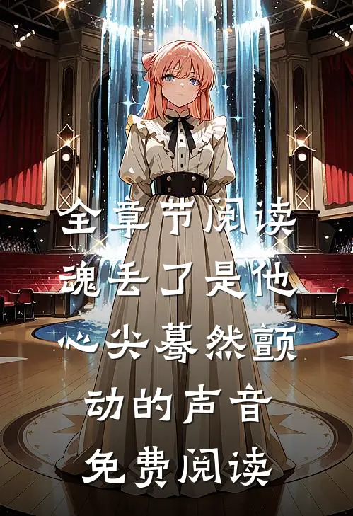 全章节阅读魂丢了是他心尖蓦然颤动的声音免费阅读