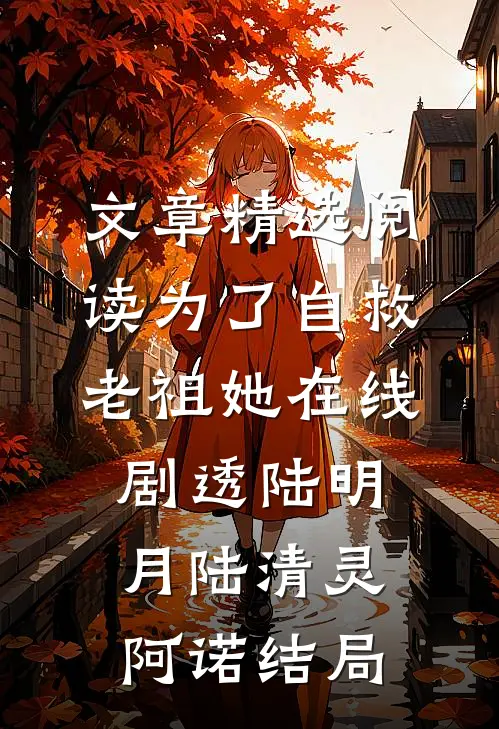 文章精选阅读为了自救,老祖她在线剧透陆明月陆清灵阿诺结局