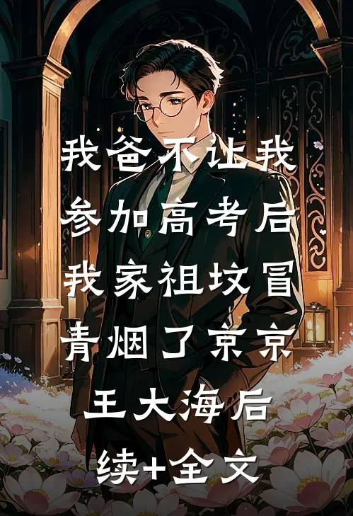 我爸不让我参加高考后，我家祖坟冒青烟了京京王大海后续+全文