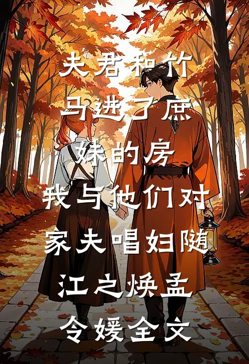夫君和竹马进了庶妹的房，我与他们对家夫唱妇随江之焕孟令媛全文