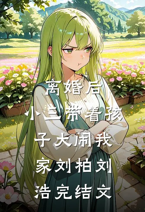 离婚后，小三带着孩子大闹我家刘柏刘浩完结文