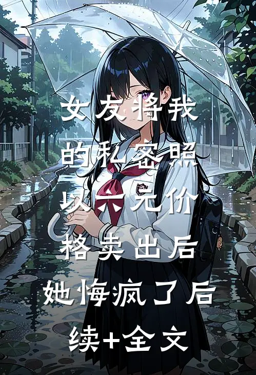 女友将我的私密照以六元价格卖出后，她悔疯了后续+全文