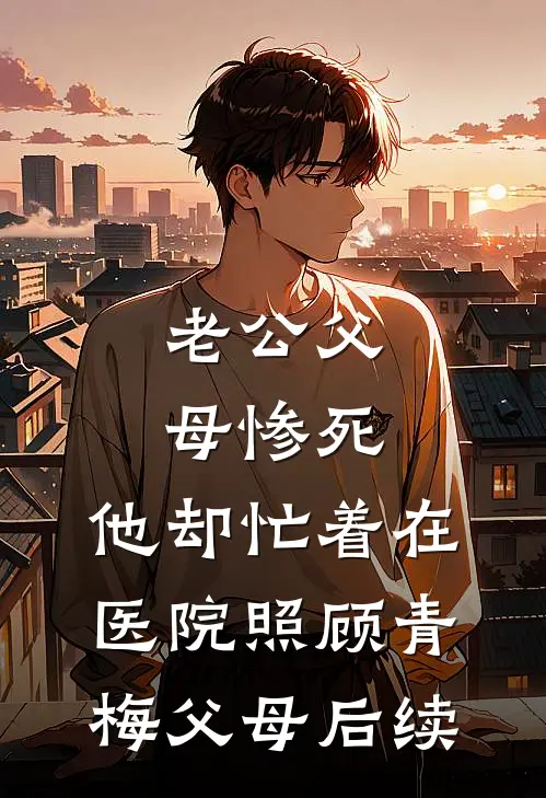 老公父母惨死，他却忙着在医院照顾青梅父母后续