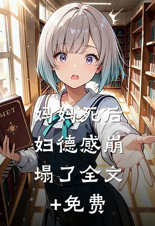 妈妈死后，妇德感崩塌了全文+免费