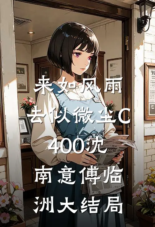 来如风雨，去似微尘C400沈南意傅临洲大结局