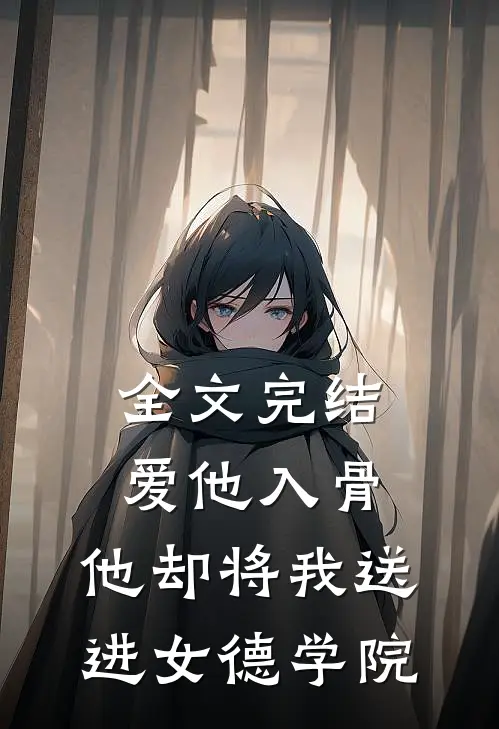 全文完结爱他入骨，他却将我送进女德学院