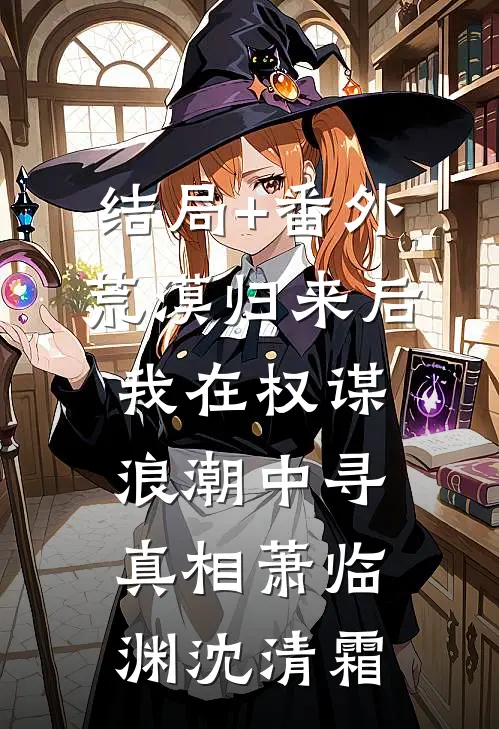 结局+番外荒漠归来后我在权谋浪潮中寻真相萧临渊沈清霜