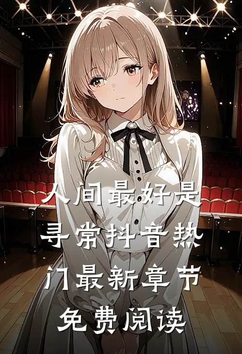 人间最好是寻常抖音热门最新章节免费阅读