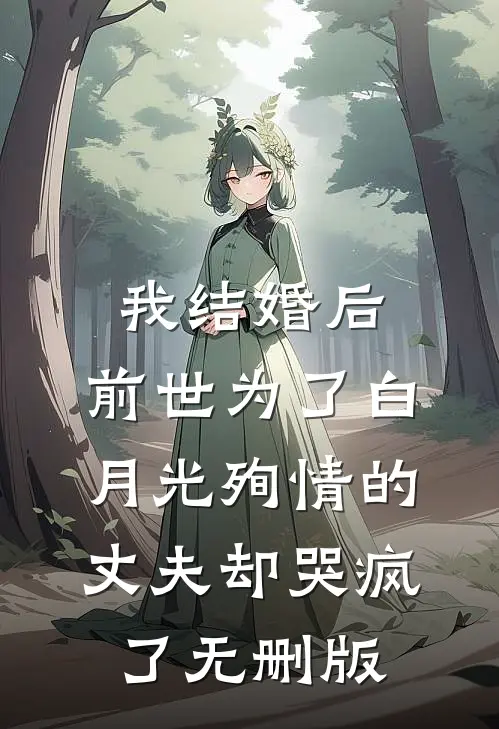 我结婚后，前世为了白月光殉情的丈夫却哭疯了无删版