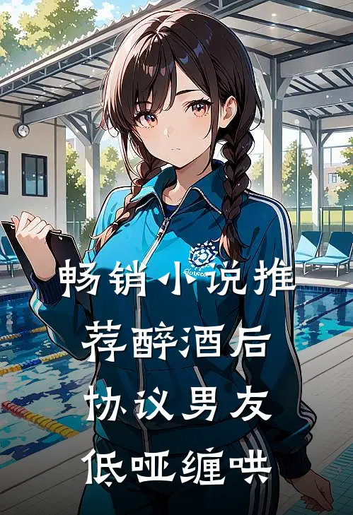 畅销小说推荐醉酒后，协议男友低哑缠哄