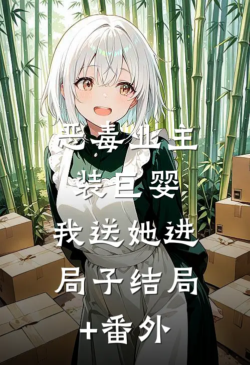 恶毒业主装巨婴，我送她进局子结局+番外