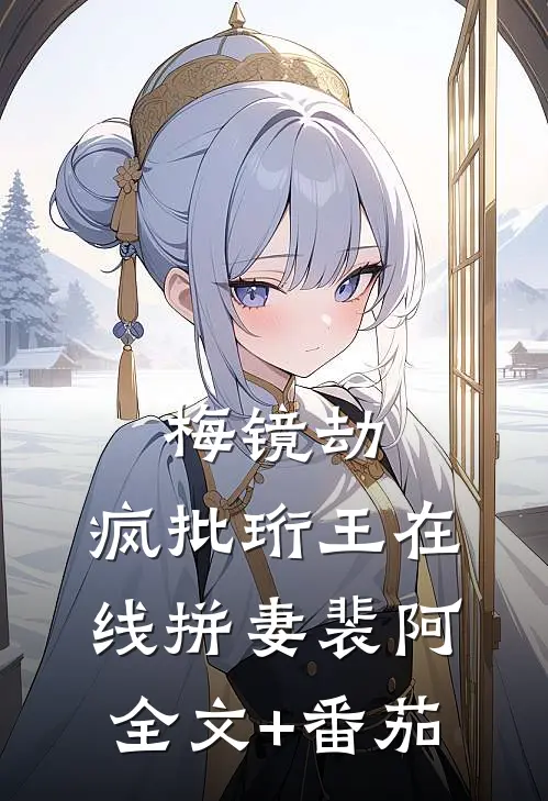 梅镜劫：疯批珩王在线拼妻裴阿全文+番茄