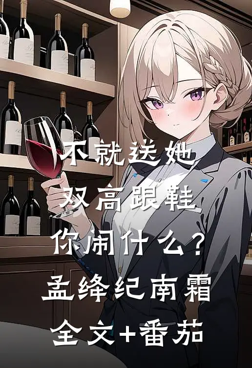 不就送她双高跟鞋，你闹什么？孟绛纪南霜全文+番茄