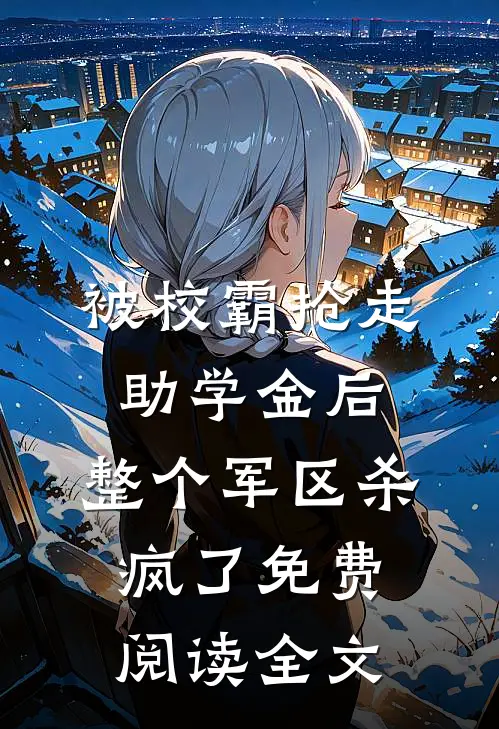 被校霸抢走助学金后，整个军区杀疯了免费阅读全文