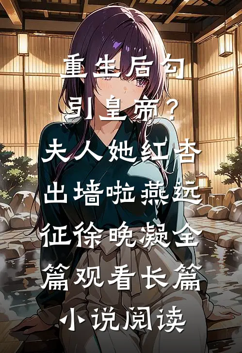 重生后勾引皇帝？夫人她红杏出墙啦燕远征徐晚凝全篇观看长篇小说阅读
