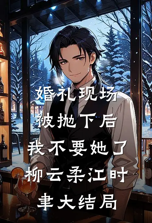 婚礼现场被抛下后，我不要她了柳云柔江时聿大结局