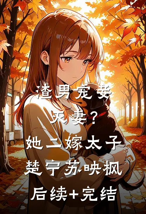 渣男宠妾灭妻？她二嫁太子楚宁苏映枫后续+完结