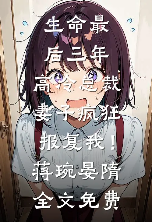 生命最后三年，高冷总裁妻子疯狂报复我！蒋琬晏隋全文免费