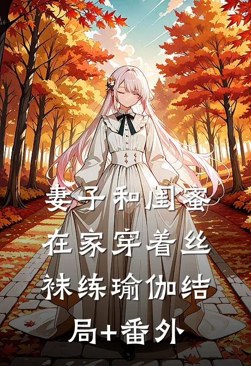 妻子和闺蜜在家穿着丝袜练瑜伽结局+番外