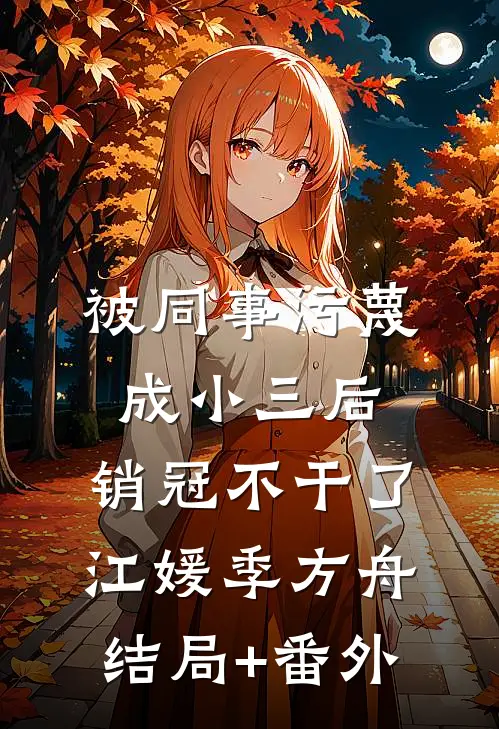 被同事污蔑成小三后，销冠不干了江媛季方舟结局+番外