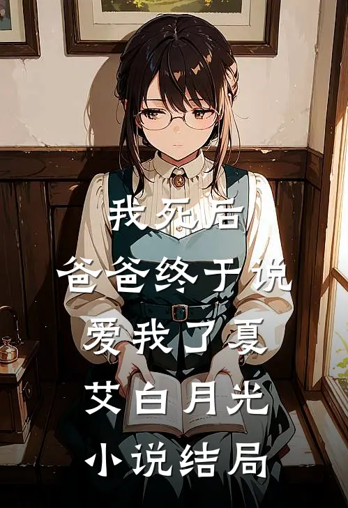 我死后，爸爸终于说爱我了夏艾白月光小说结局
