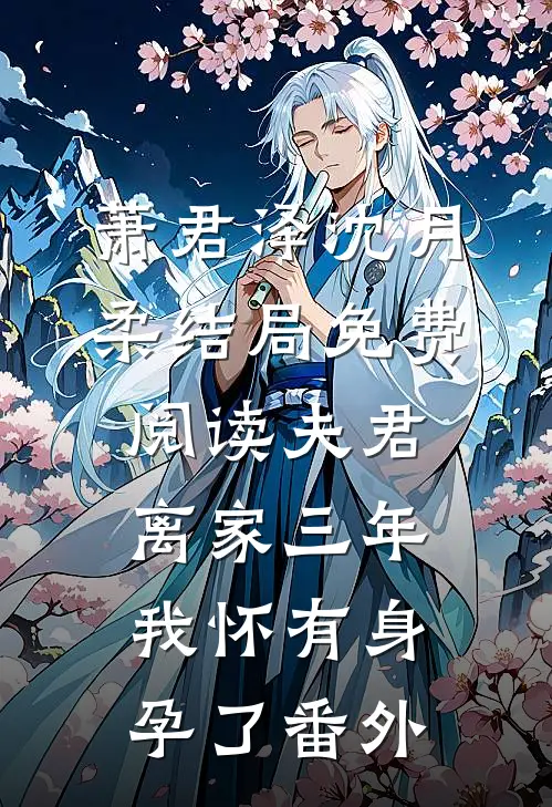 萧君泽沈月柔结局免费阅读夫君离家三年，我怀有身孕了番外