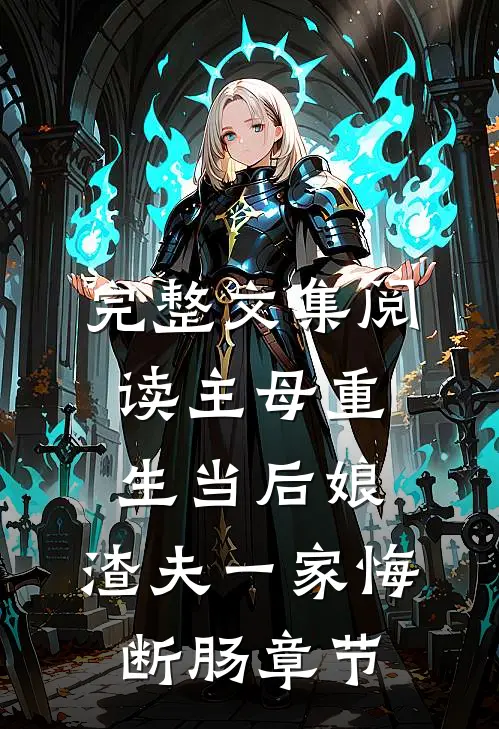完整文集阅读主母重生当后娘，渣夫一家悔断肠章节