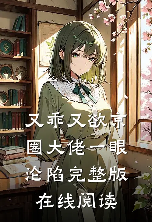 又乖又欲京圈大佬一眼沦陷完整版在线阅读