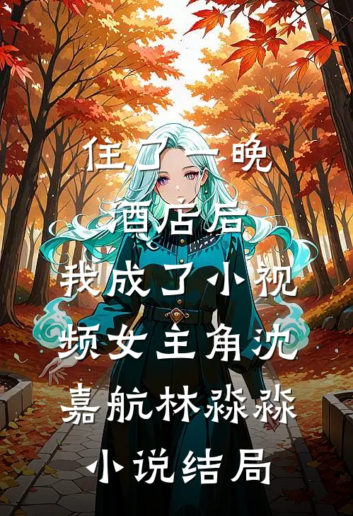 住了一晚酒店后，我成了小视频女主角沈嘉航林淼淼小说结局