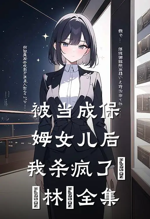 被当成保姆女儿后，我杀疯了玥玥林玥 全集