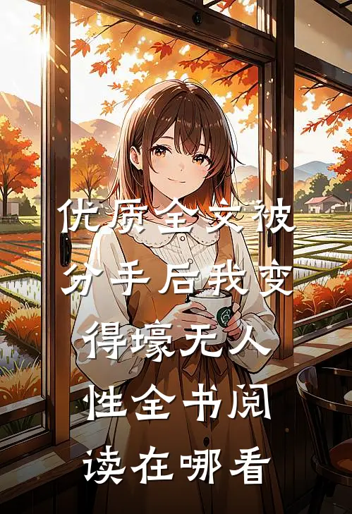 优质全文被分手后我变得壕无人性全书阅读在哪看