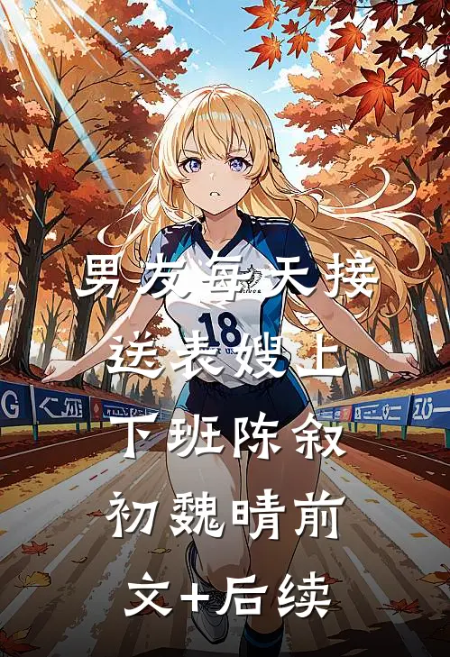 男友每天接送表嫂上下班陈叙初魏晴前文+后续