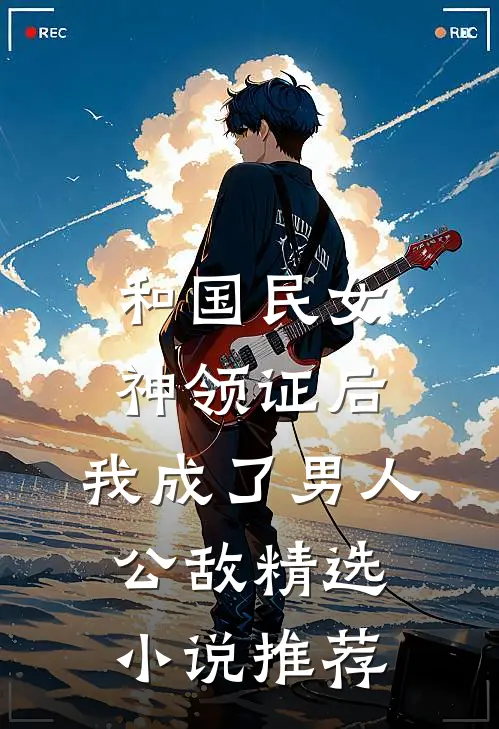 和国民女神领证后，我成了男人公敌精选小说推荐