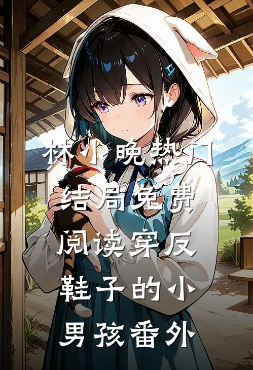 林小晚热门结局免费阅读穿反鞋子的小男孩番外