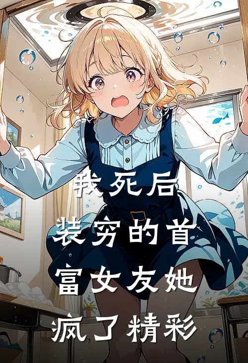 我死后，装穷的首富女友她疯了精彩