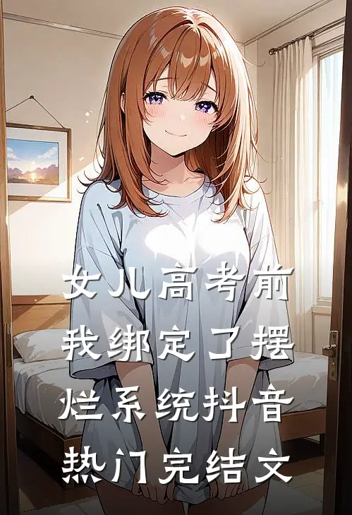 女儿高考前，我绑定了摆烂系统抖音热门完结文